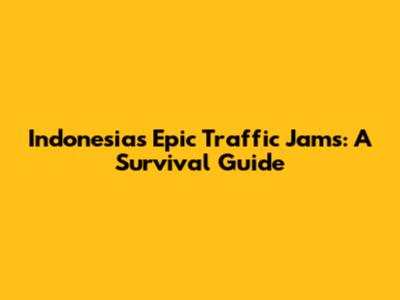 Indonesia's Epic Traffic Jams: A Survival Guide