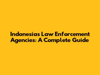 Indonesia's Law Enforcement Agencies: A Complete Guide