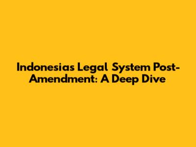 Indonesia's Legal System Post-Amendment: A Deep Dive