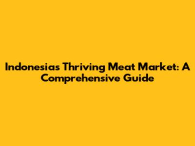 Indonesia's Thriving Meat Market: A Comprehensive Guide