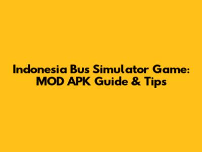 Indonesia Bus Simulator Game: MOD APK Guide & Tips