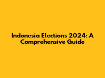 Indonesia Elections 2024: A Comprehensive Guide