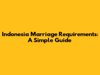 Indonesia Marriage Requirements: A Simple Guide