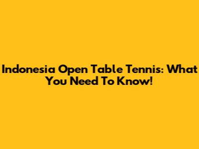 Indonesia Open Table Tennis: What You Need To Know!