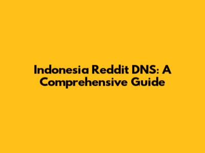 Indonesia Reddit DNS: A Comprehensive Guide