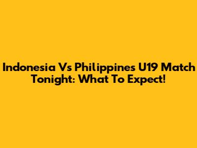 Indonesia Vs Philippines U19 Match Tonight: What To Expect!