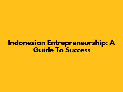 Indonesian Entrepreneurship: A Guide To Success
