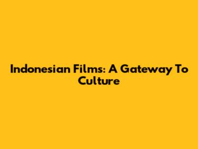 Indonesian Films: A Gateway To Culture