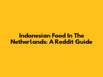 Indonesian Food In The Netherlands: A Reddit Guide