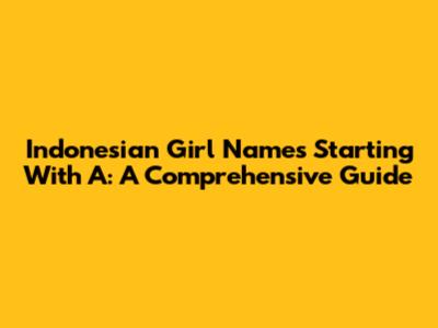 Indonesian Girl Names Starting With A: A Comprehensive Guide