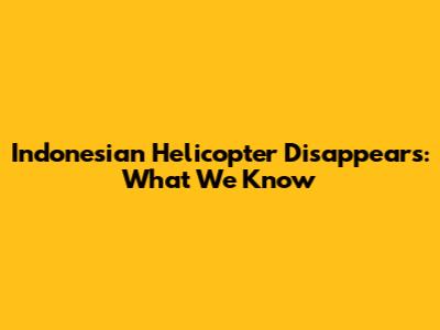 Indonesian Helicopter Disappears: What We Know