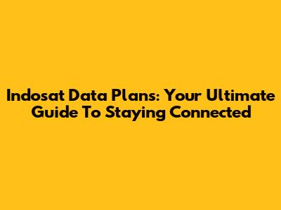 Indosat Data Plans: Your Ultimate Guide To Staying Connected