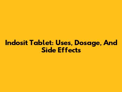 Indosit Tablet: Uses, Dosage, And Side Effects