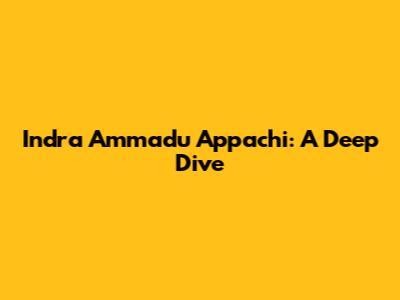 Indra Ammadu Appachi: A Deep Dive