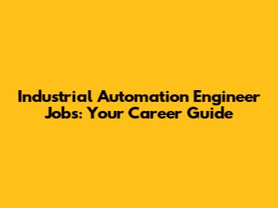 Industrial Automation Engineer Jobs: Your Career Guide