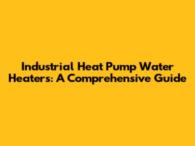 Industrial Heat Pump Water Heaters: A Comprehensive Guide