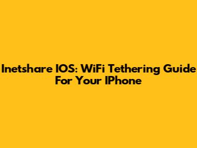 Inetshare IOS: WiFi Tethering Guide For Your IPhone