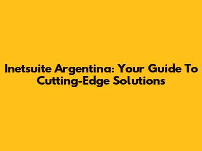 Inetsuite Argentina: Your Guide To Cutting-Edge Solutions