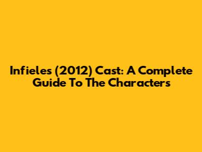 Infieles (2012) Cast: A Complete Guide To The Characters