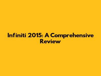 Infiniti 2015: A Comprehensive Review
