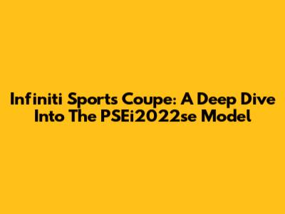Infiniti Sports Coupe: A Deep Dive Into The PSEi2022se Model