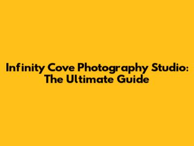 Infinity Cove Photography Studio: The Ultimate Guide