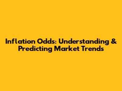 Inflation Odds: Understanding & Predicting Market Trends