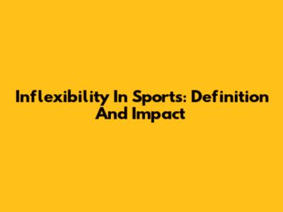Inflexibility In Sports: Definition And Impact