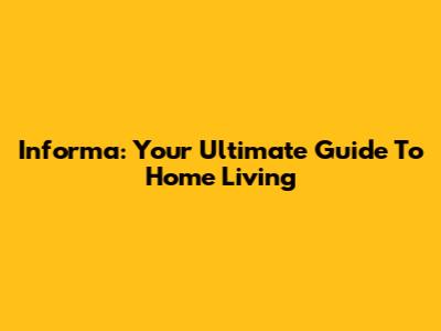 Informa: Your Ultimate Guide To Home Living