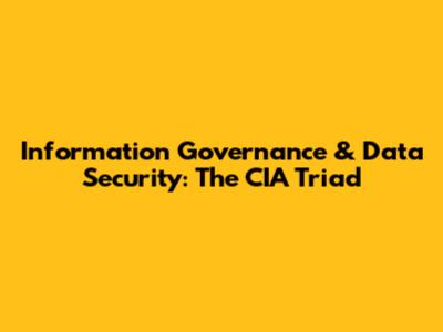 Information Governance & Data Security: The CIA Triad