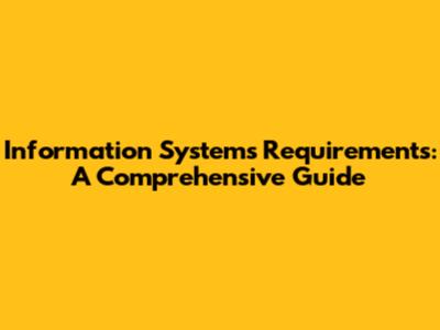 Information Systems Requirements: A Comprehensive Guide