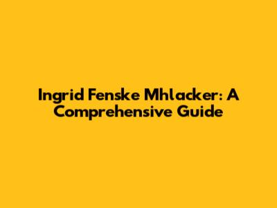 Ingrid Fenske Mhlacker: A Comprehensive Guide