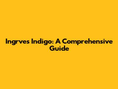 Ingrves Indigo: A Comprehensive Guide