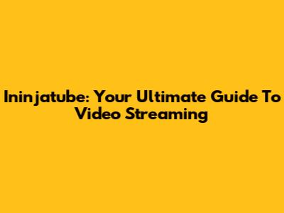 Ininjatube: Your Ultimate Guide To Video Streaming