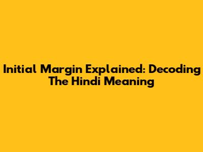 Initial Margin Explained: Decoding The Hindi Meaning