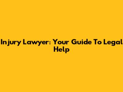 Injury Lawyer: Your Guide To Legal Help
