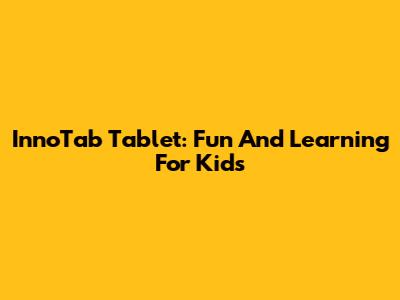 InnoTab Tablet: Fun And Learning For Kids