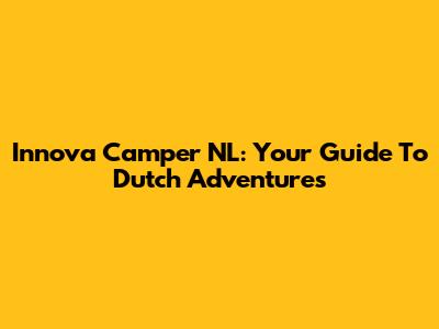 Innova Camper NL: Your Guide To Dutch Adventures