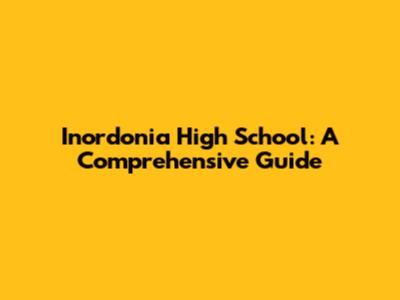 Inordonia High School: A Comprehensive Guide