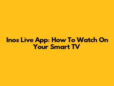 Inos Live App: How To Watch On Your Smart TV