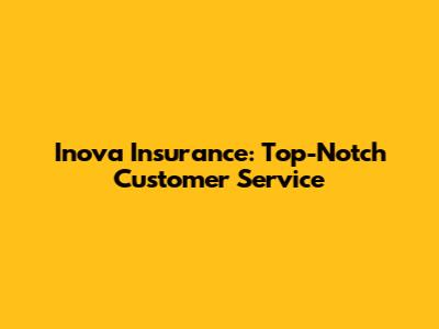 Inova Insurance: Top-Notch Customer Service