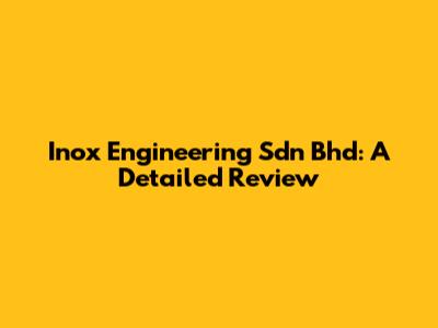 Inox Engineering Sdn Bhd: A Detailed Review