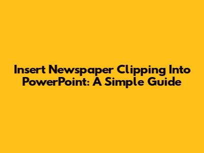 Insert Newspaper Clipping Into PowerPoint: A Simple Guide