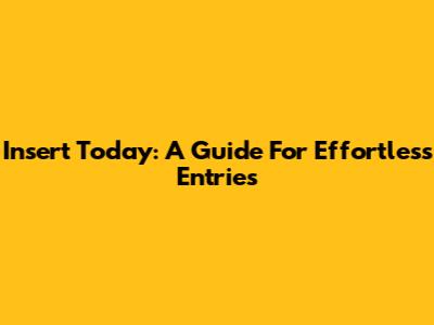 Insert Today: A Guide For Effortless Entries