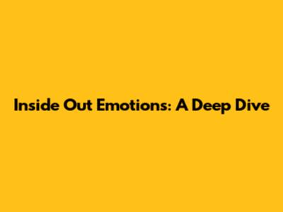 Inside Out Emotions: A Deep Dive