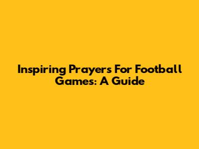 Inspiring Prayers For Football Games: A Guide