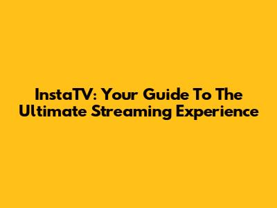 InstaTV: Your Guide To The Ultimate Streaming Experience