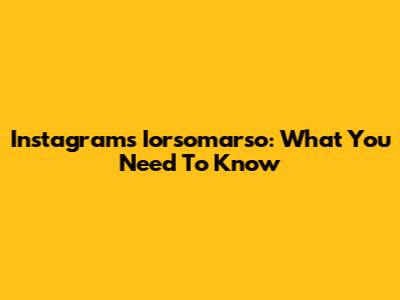 Instagram's Iorsomarso: What You Need To Know