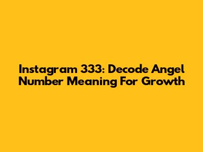 Instagram 333: Decode Angel Number Meaning For Growth