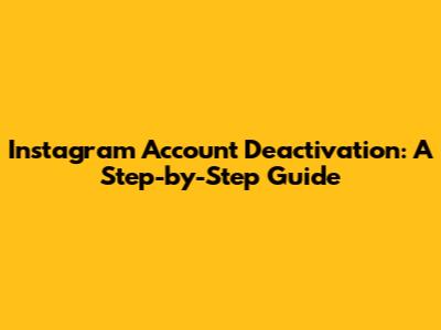 Instagram Account Deactivation: A Step-by-Step Guide